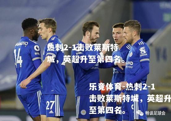 热刺2-1击败莱斯特城，英超升至第四名。